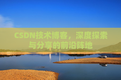 CSDN技术博客，深度探索与分享的前沿阵地